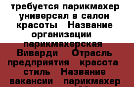 требуется парикмахер-универсал в салон красоты › Название организации ­ парикмахерская “Виварди“ › Отрасль предприятия ­ красота ,стиль › Название вакансии ­ парикмахер-универсал › Место работы ­ Рогожникова, 3 - Ставропольский край, Ставрополь г. Работа » Вакансии   . Ставропольский край